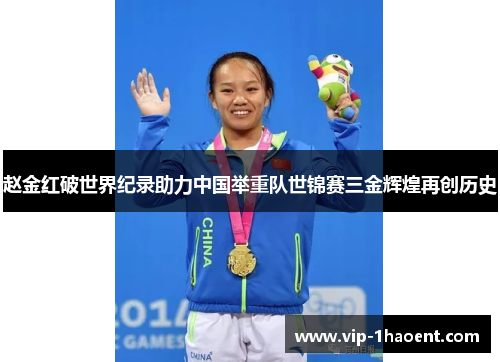 赵金红破世界纪录助力中国举重队世锦赛三金辉煌再创历史 赵金红破世界纪录助力中国举重队世锦赛三金辉煌再创历史