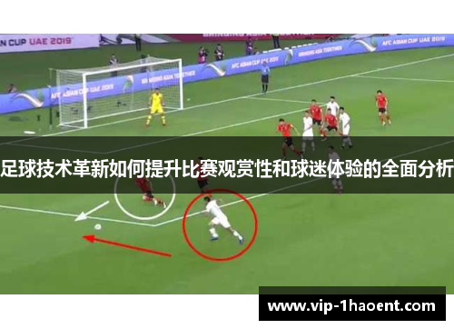 足球技术革新如何提升比赛观赏性和球迷体验的全面分析 足球技术革新如何提升比赛观赏性和球迷体验的全面分析