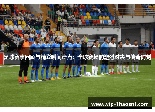 足球赛事回顾与精彩瞬间盘点:全球赛场的激烈对决与传奇时刻 足球赛事回顾与精彩瞬间盘点:全球赛场的激烈对决与传奇时刻