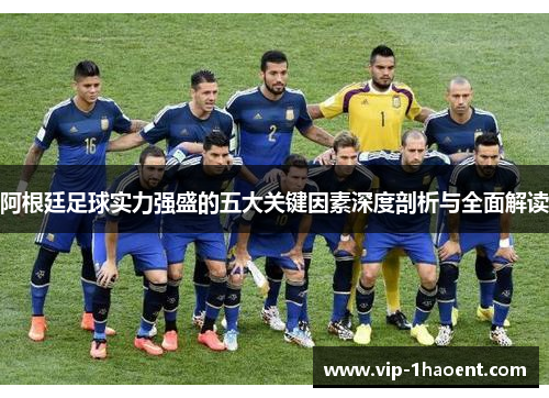 阿根廷足球实力强盛的五大关键因素深度剖析与全面解读 阿根廷足球实力强盛的五大关键因素深度剖析与全面解读