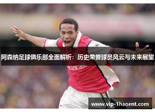 阿森纳足球俱乐部全面解析:历史荣誉球员风云与未来展望 阿森纳足球俱乐部全面解析:历史荣誉球员风云与未来展望