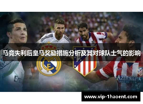 马竞失利后皇马奖励措施分析及其对球队士气的影响 马竞失利后皇马奖励措施分析及其对球队士气的影响
